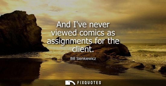 Small: And Ive never viewed comics as assignments for the client - Bill Sienkiewicz