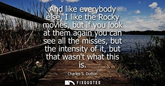 Small: And like everybody else, I like the Rocky movies, but if you look at them again you can see all the mis