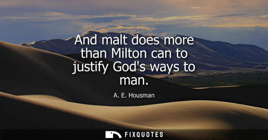 Small: And malt does more than Milton can to justify Gods ways to man