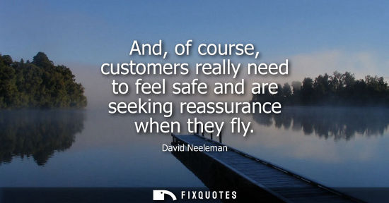 Small: And, of course, customers really need to feel safe and are seeking reassurance when they fly