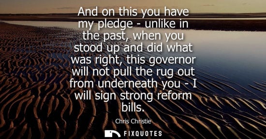 Small: And on this you have my pledge - unlike in the past, when you stood up and did what was right, this gov