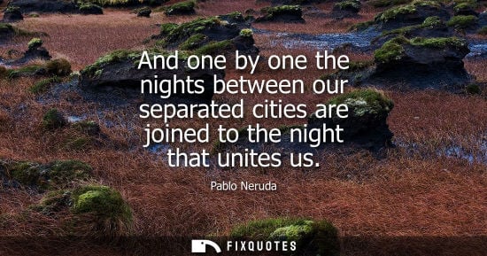 Small: And one by one the nights between our separated cities are joined to the night that unites us