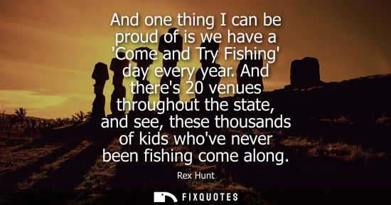 Small: And one thing I can be proud of is we have a Come and Try Fishing day every year. And theres 20 venues 