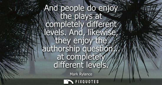 Small: And people do enjoy the plays at completely different levels. And, likewise, they enjoy the authorship 