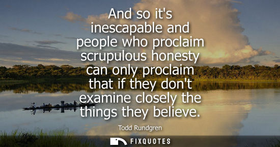 Small: And so its inescapable and people who proclaim scrupulous honesty can only proclaim that if they dont e