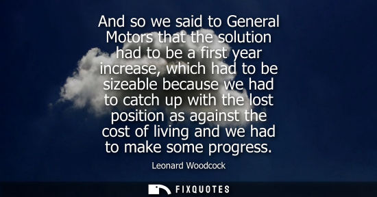 Small: And so we said to General Motors that the solution had to be a first year increase, which had to be siz