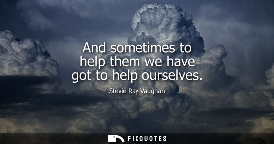 Small: And sometimes to help them we have got to help ourselves