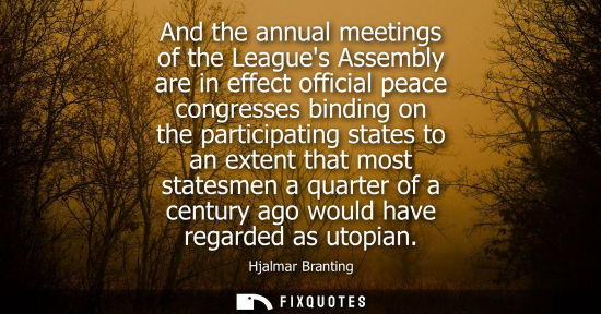 Small: And the annual meetings of the Leagues Assembly are in effect official peace congresses binding on the 