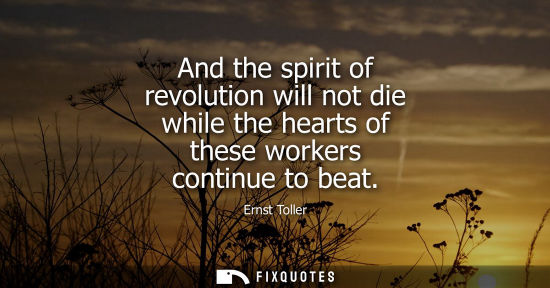 Small: And the spirit of revolution will not die while the hearts of these workers continue to beat