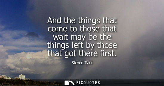 Small: And the things that come to those that wait may be the things left by those that got there first
