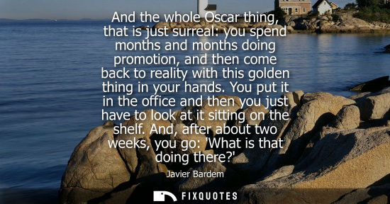 Small: And the whole Oscar thing, that is just surreal: you spend months and months doing promotion, and then 