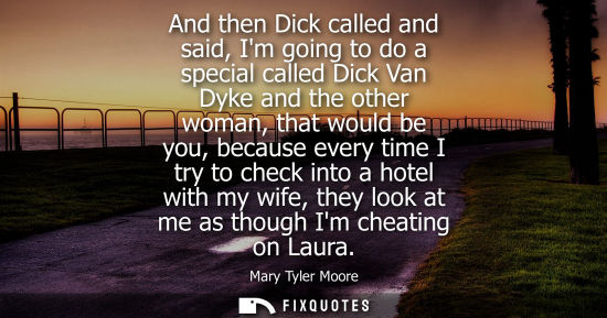 Small: And then Dick called and said, Im going to do a special called Dick Van Dyke and the other woman, that 