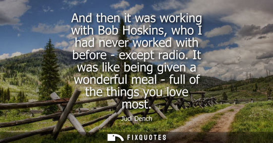 Small: And then it was working with Bob Hoskins, who I had never worked with before - except radio. It was lik