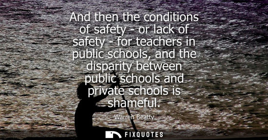 Small: And then the conditions of safety - or lack of safety - for teachers in public schools, and the dispari
