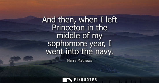 Small: And then, when I left Princeton in the middle of my sophomore year, I went into the navy