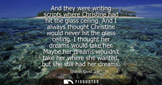 Small: And they were writing scripts where Christine had hit the glass ceiling. And I always thought Christine
