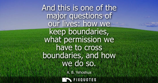 Small: And this is one of the major questions of our lives: how we keep boundaries, what permission we have to