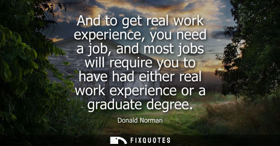 Small: And to get real work experience, you need a job, and most jobs will require you to have had either real