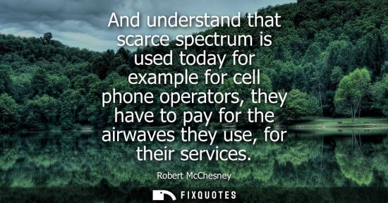 Small: And understand that scarce spectrum is used today for example for cell phone operators, they have to pa