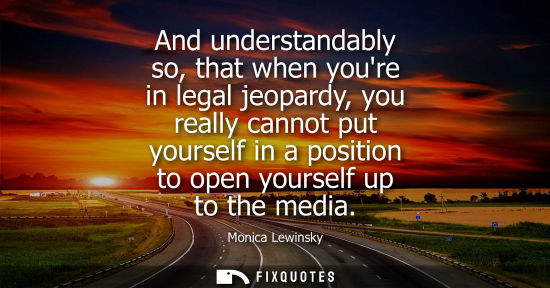 Small: And understandably so, that when youre in legal jeopardy, you really cannot put yourself in a position 
