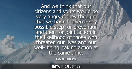 Small: And we think that our citizens and yours would be very angry if they thought that we hadnt taken every possibl