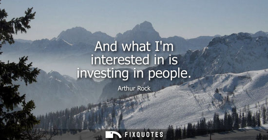 Small: And what Im interested in is investing in people