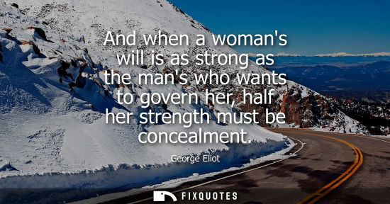 Small: And when a womans will is as strong as the mans who wants to govern her, half her strength must be concealment