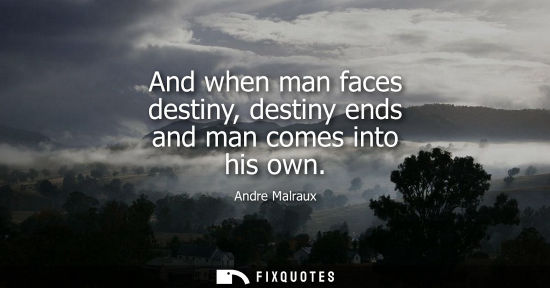 Small: And when man faces destiny, destiny ends and man comes into his own