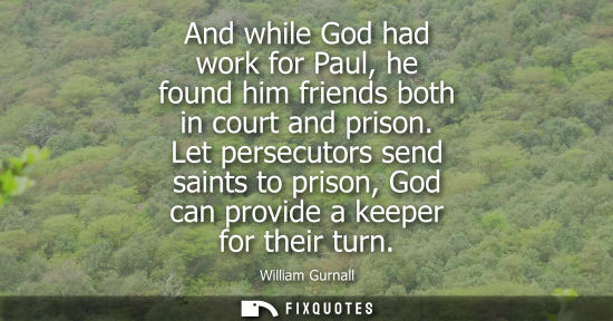 Small: And while God had work for Paul, he found him friends both in court and prison. Let persecutors send sa