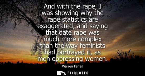 Small: And with the rape, I was showing why the rape statistics are exaggerated, and saying that date rape was