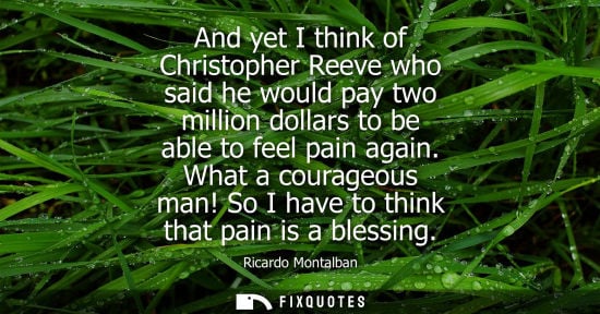 Small: And yet I think of Christopher Reeve who said he would pay two million dollars to be able to feel pain 