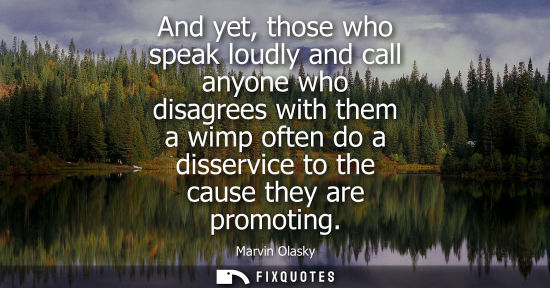 Small: And yet, those who speak loudly and call anyone who disagrees with them a wimp often do a disservice to