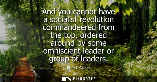 Small: And you cannot have a socialist revolution commandeered from the top, ordered around by some omniscient