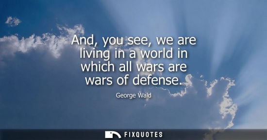 Small: And, you see, we are living in a world in which all wars are wars of defense