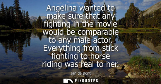 Small: Angelina wanted to make sure that any fighting in the movie would be comparable to any male actor.