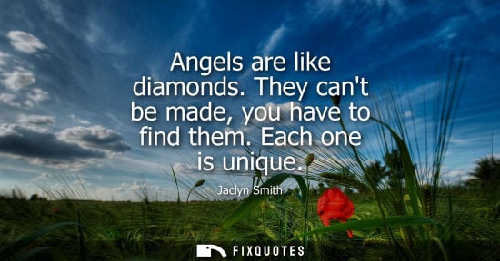 Small: Angels are like diamonds. They cant be made, you have to find them. Each one is unique