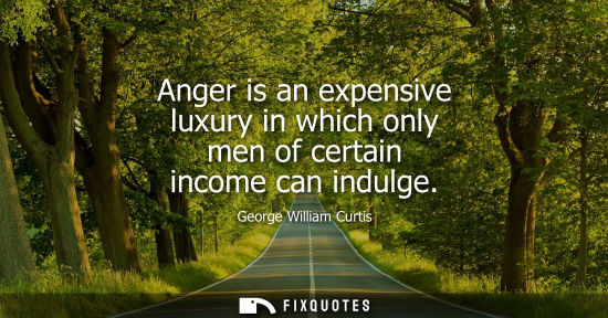 Small: Anger is an expensive luxury in which only men of certain income can indulge