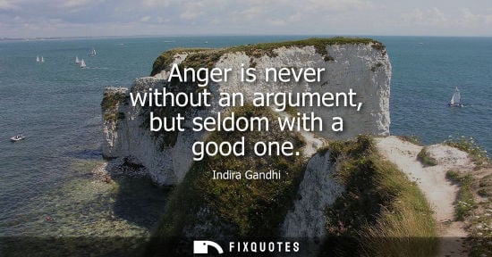 Small: Anger is never without an argument, but seldom with a good one