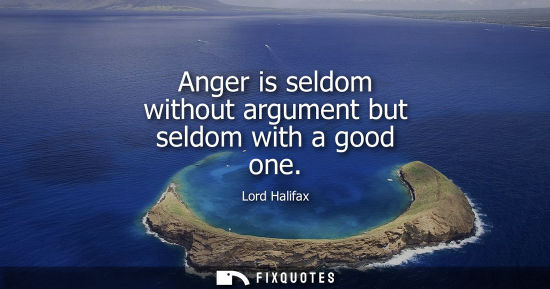 Small: Anger is seldom without argument but seldom with a good one
