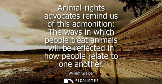 Small: Animal-rights advocates remind us of this admonition: The ways in which people treat animals will be re