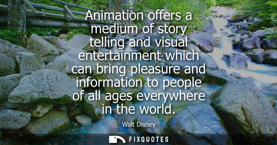 Small: Animation offers a medium of story telling and visual entertainment which can bring pleasure and information t