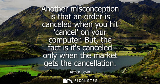 Small: Another misconception is that an order is canceled when you hit cancel on your computer. But, the fact 