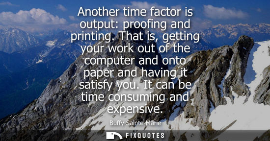 Small: Another time factor is output: proofing and printing. That is, getting your work out of the computer and onto 