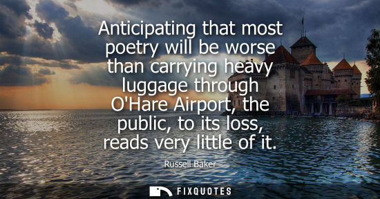 Small: Anticipating that most poetry will be worse than carrying heavy luggage through OHare Airport, the public, to 