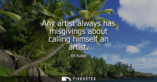 Small: Any artist always has misgivings about calling himself an artist