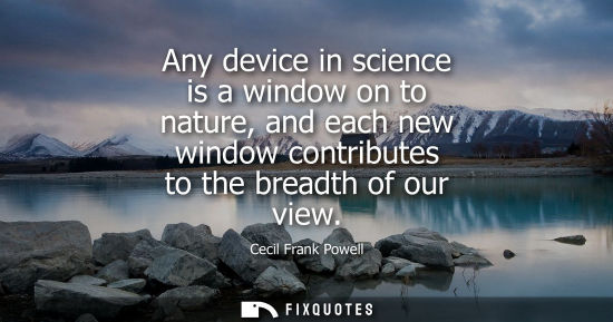 Small: Any device in science is a window on to nature, and each new window contributes to the breadth of our v