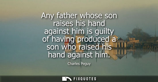 Small: Any father whose son raises his hand against him is guilty of having produced a son who raised his hand