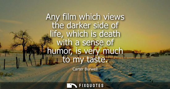 Small: Any film which views the darker side of life, which is death with a sense of humor, is very much to my 