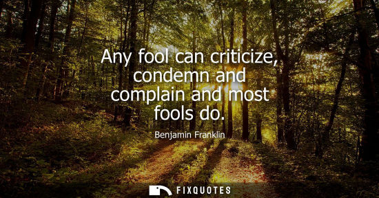 Small: Any fool can criticize, condemn and complain and most fools do
