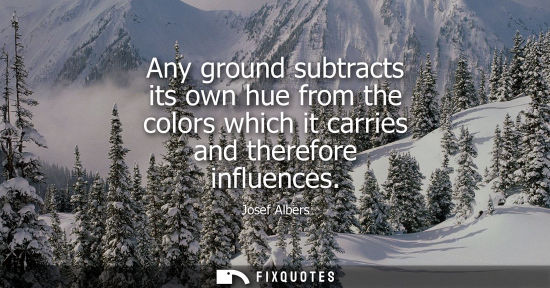 Small: Any ground subtracts its own hue from the colors which it carries and therefore influences